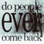 do people ever come back