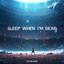 SLEEP WHEN I’M DEAD - Single