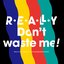 REALLY Don't waste me!