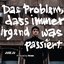 Das Problem, Dass Immer Irgend Was Passiert.