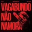 VAGABUNDO NÃO NAMORA