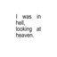 i was in hell, looking at heaven.
