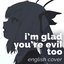 I'm glad you're evil too