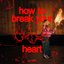how to break your heart