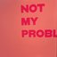 NOT MY PROBLEM