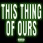 This Thing Of Ours