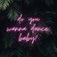 do you wanna dance, baby?
