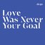 Love Was Never Your Goal
