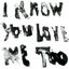 i know you love me too