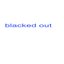 blacked out