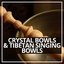 Crystal Bowls & Tibetan Singing Bowls