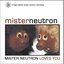 Mister Neutron Loves You