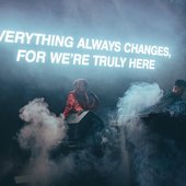 Everything Always Changes, For We’re Truly Here
