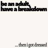 be an adult (have a breakdown) / …then I got dressed