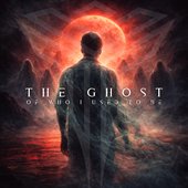The Ghost of Who I Used to Be