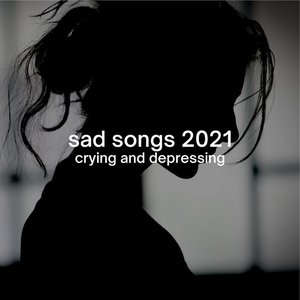 Image for 'sad songs 2021: crying and depressing'
