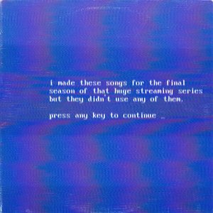 Image for 'i made these songs for the final season of that huge streaming series but they didn't use any of them.'